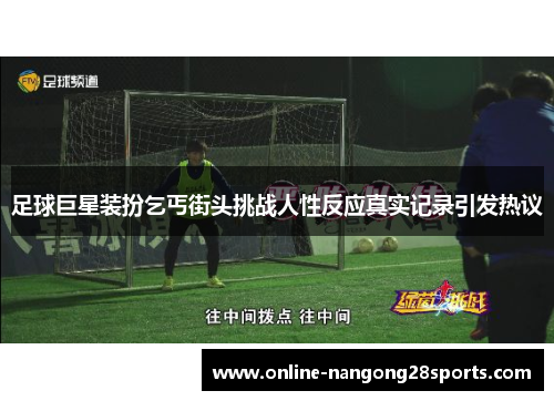 足球巨星装扮乞丐街头挑战人性反应真实记录引发热议