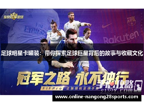 足球明星卡罐装：带你探索足球巨星背后的故事与收藏文化