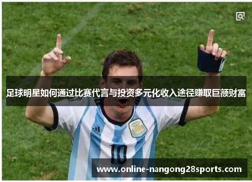 足球明星如何通过比赛代言与投资多元化收入途径赚取巨额财富