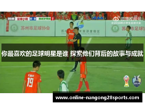 你最喜欢的足球明星是谁 探索他们背后的故事与成就