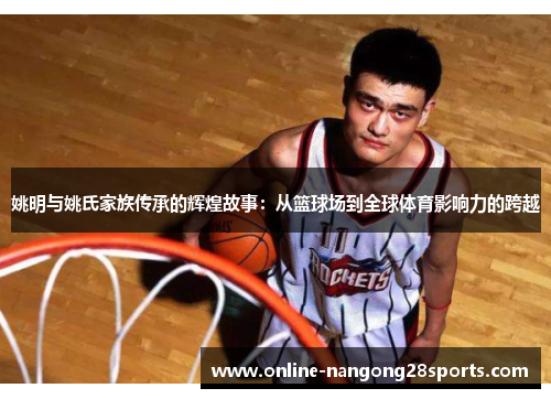 姚明与姚氏家族传承的辉煌故事：从篮球场到全球体育影响力的跨越