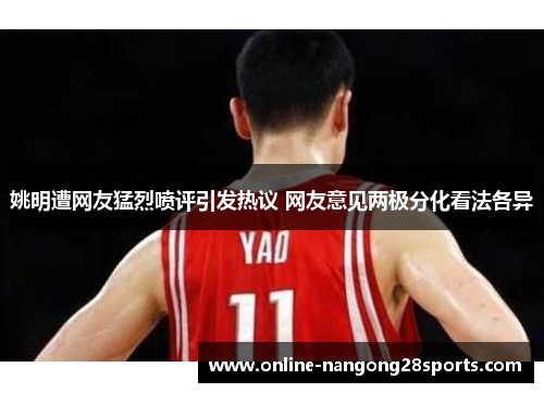 姚明遭网友猛烈喷评引发热议 网友意见两极分化看法各异
