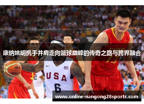 康纳姚明携手并肩走向篮球巅峰的传奇之路与跨界融合