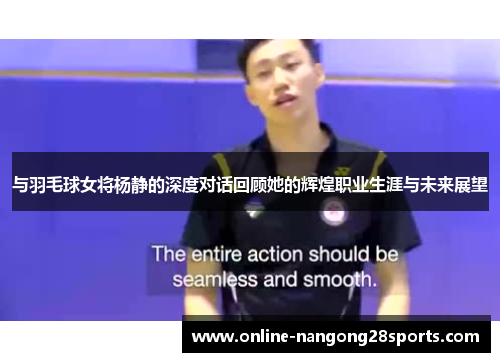 与羽毛球女将杨静的深度对话回顾她的辉煌职业生涯与未来展望
