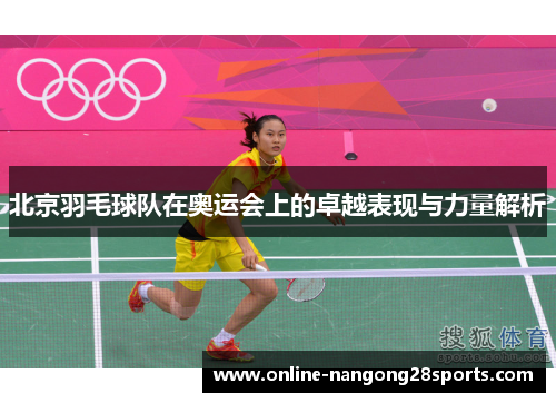 北京羽毛球队在奥运会上的卓越表现与力量解析
