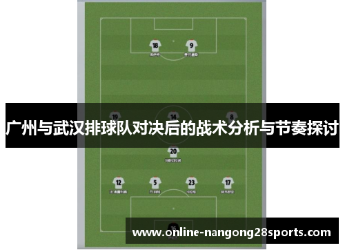 广州与武汉排球队对决后的战术分析与节奏探讨