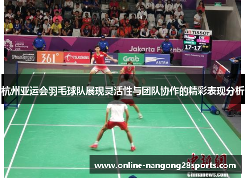 杭州亚运会羽毛球队展现灵活性与团队协作的精彩表现分析
