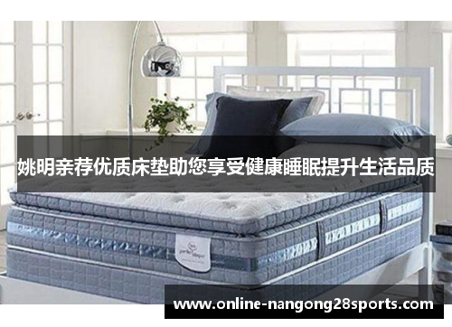 姚明亲荐优质床垫助您享受健康睡眠提升生活品质
