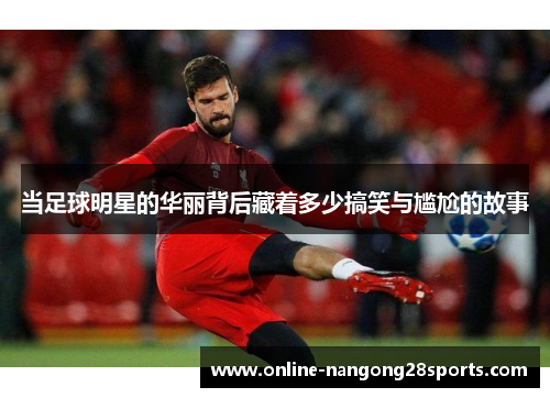 当足球明星的华丽背后藏着多少搞笑与尴尬的故事