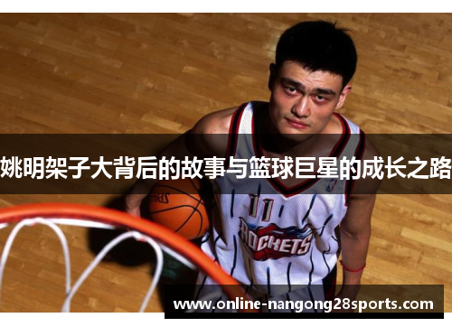 姚明架子大背后的故事与篮球巨星的成长之路