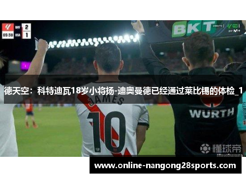 德天空：科特迪瓦18岁小将扬-迪奥曼德已经通过莱比锡的体检_1