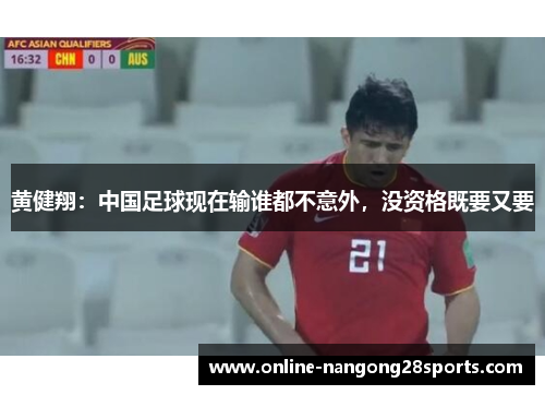 黄健翔：中国足球现在输谁都不意外，没资格既要又要