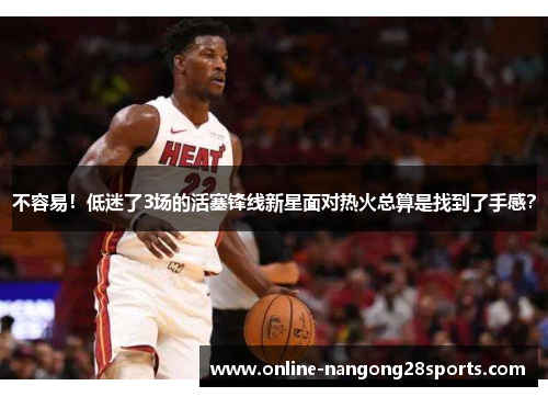 不容易！低迷了3场的活塞锋线新星面对热火总算是找到了手感？