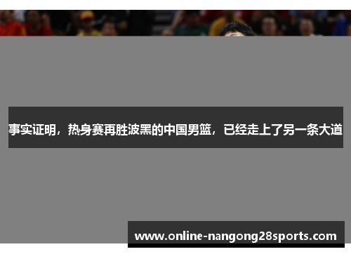 事实证明，热身赛再胜波黑的中国男篮，已经走上了另一条大道