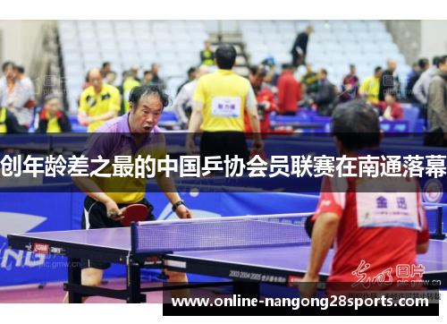 创年龄差之最的中国乒协会员联赛在南通落幕