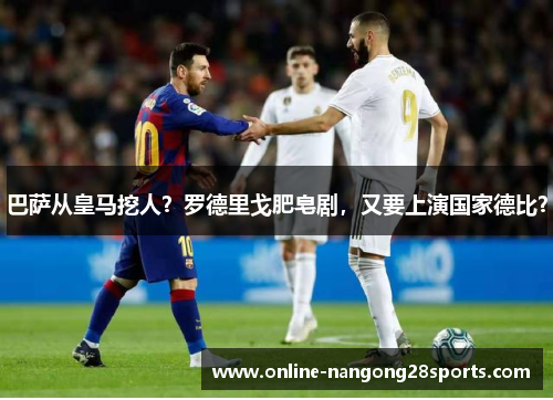 巴萨从皇马挖人？罗德里戈肥皂剧，又要上演国家德比？