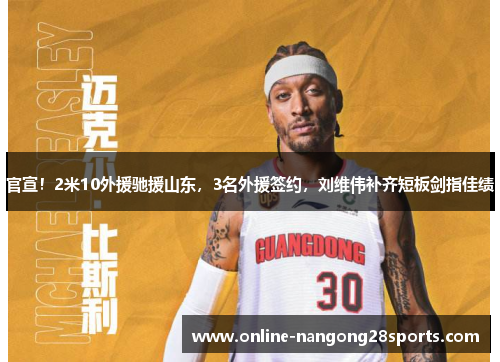 官宣！2米10外援驰援山东，3名外援签约，刘维伟补齐短板剑指佳绩