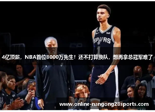 4亿顶薪，NBA首位8000万先生！还不打算换队，想再拿总冠军难了