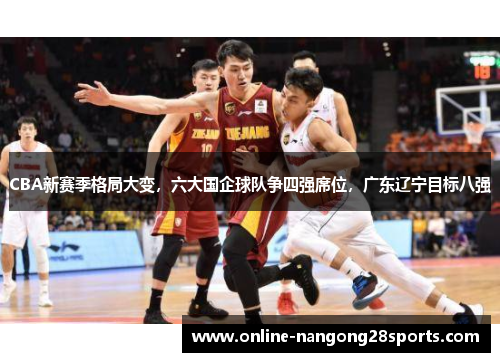 CBA新赛季格局大变，六大国企球队争四强席位，广东辽宁目标八强